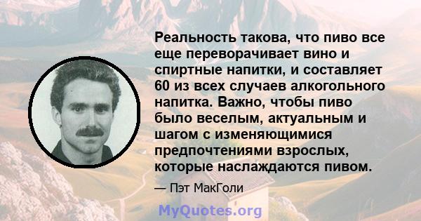 Реальность такова, что пиво все еще переворачивает вино и спиртные напитки, и составляет 60 из всех случаев алкогольного напитка. Важно, чтобы пиво было веселым, актуальным и шагом с изменяющимися предпочтениями