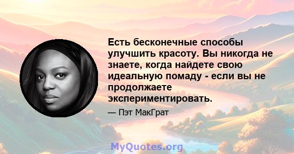 Есть бесконечные способы улучшить красоту. Вы никогда не знаете, когда найдете свою идеальную помаду - если вы не продолжаете экспериментировать.