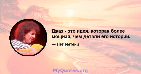 Джаз - это идея, которая более мощная, чем детали его истории.