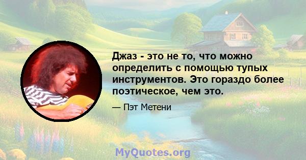 Джаз - это не то, что можно определить с помощью тупых инструментов. Это гораздо более поэтическое, чем это.