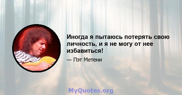 Иногда я пытаюсь потерять свою личность, и я не могу от нее избавиться!