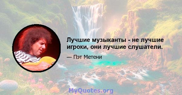 Лучшие музыканты - не лучшие игроки, они лучшие слушатели.