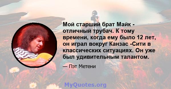 Мой старший брат Майк - отличный трубач. К тому времени, когда ему было 12 лет, он играл вокруг Канзас -Сити в классических ситуациях. Он уже был удивительным талантом.