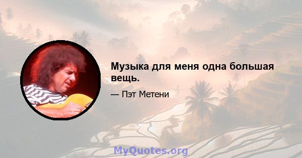 Музыка для меня одна большая вещь.