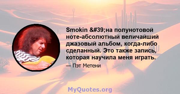 Smokin 'на полунотовой ноте-абсолютный величайший джазовый альбом, когда-либо сделанный. Это также запись, которая научила меня играть.