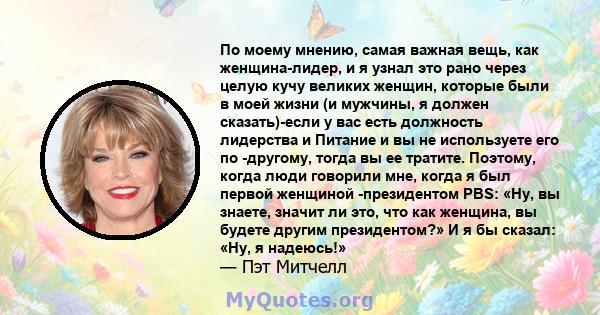 По моему мнению, самая важная вещь, как женщина-лидер, и я узнал это рано через целую кучу великих женщин, которые были в моей жизни (и мужчины, я должен сказать)-если у вас есть должность лидерства и Питание и вы не