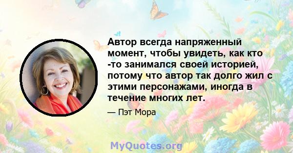 Автор всегда напряженный момент, чтобы увидеть, как кто -то занимался своей историей, потому что автор так долго жил с этими персонажами, иногда в течение многих лет.