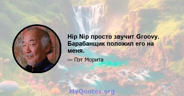 Hip Nip просто звучит Groovy. Барабанщик положил его на меня.