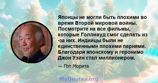 Японцы не могли быть плохими во время Второй мировой войны. Посмотрите на все фильмы, которые Голливуд смог сделать из -за них. Индийцы были не единственными плохими парнями. Благодаря японскому и геронимо Джон Уэйн