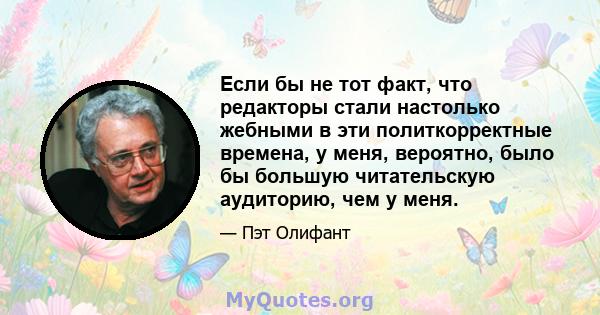 Если бы не тот факт, что редакторы стали настолько жебными в эти политкорректные времена, у меня, вероятно, было бы большую читательскую аудиторию, чем у меня.