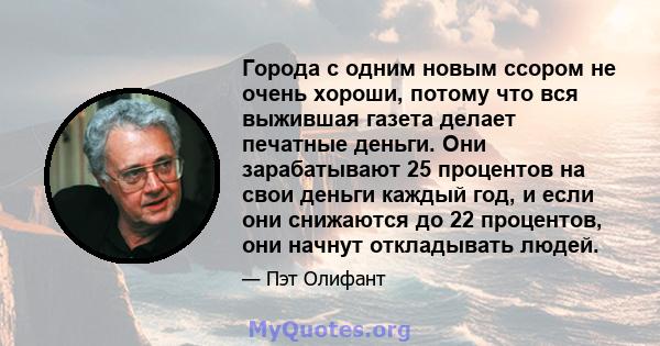 Города с одним новым ссором не очень хороши, потому что вся выжившая газета делает печатные деньги. Они зарабатывают 25 процентов на свои деньги каждый год, и если они снижаются до 22 процентов, они начнут откладывать