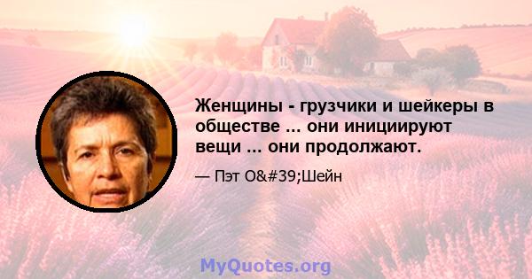 Женщины - грузчики и шейкеры в обществе ... они инициируют вещи ... они продолжают.