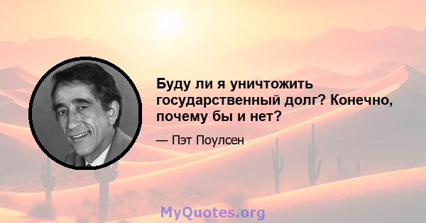 Буду ли я уничтожить государственный долг? Конечно, почему бы и нет?