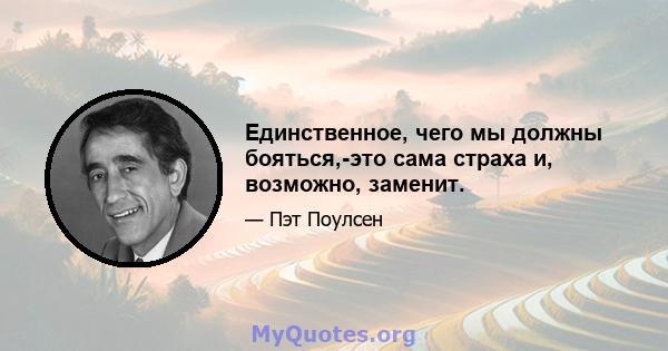 Единственное, чего мы должны бояться,-это сама страха и, возможно, заменит.