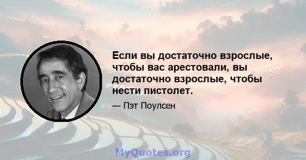 Если вы достаточно взрослые, чтобы вас арестовали, вы достаточно взрослые, чтобы нести пистолет.