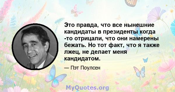 Это правда, что все нынешние кандидаты в президенты когда -то отрицали, что они намерены бежать. Но тот факт, что я также лжец, не делает меня кандидатом.