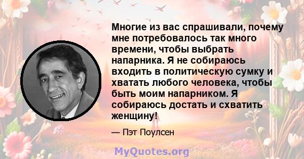 Многие из вас спрашивали, почему мне потребовалось так много времени, чтобы выбрать напарника. Я не собираюсь входить в политическую сумку и хватать любого человека, чтобы быть моим напарником. Я собираюсь достать и