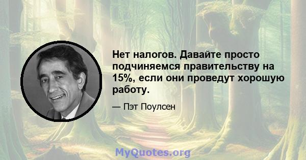 Нет налогов. Давайте просто подчиняемся правительству на 15%, если они проведут хорошую работу.