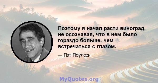 Поэтому я начал расти виноград, не осознавая, что в нем было гораздо больше, чем встречаться с глазом.