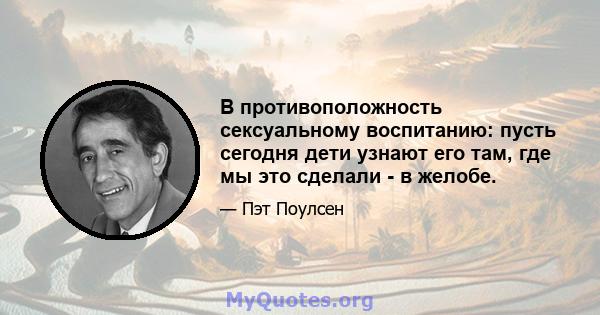 В противоположность сексуальному воспитанию: пусть сегодня дети узнают его там, где мы это сделали - в желобе.