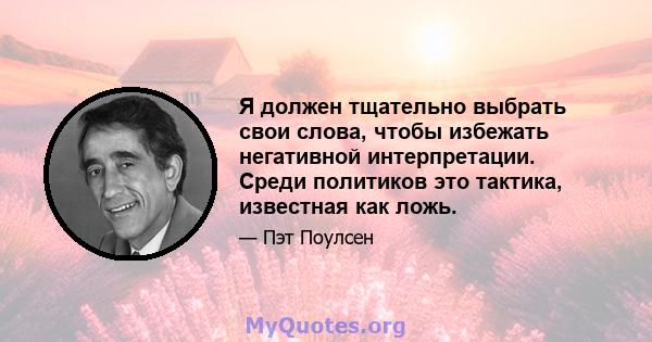 Я должен тщательно выбрать свои слова, чтобы избежать негативной интерпретации. Среди политиков это тактика, известная как ложь.