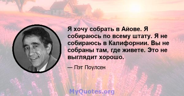 Я хочу собрать в Айове. Я собираюсь по всему штату. Я не собираюсь в Калифорнии. Вы не собраны там, где живете. Это не выглядит хорошо.