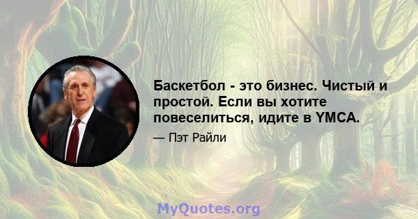 Баскетбол - это бизнес. Чистый и простой. Если вы хотите повеселиться, идите в YMCA.