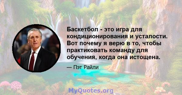 Баскетбол - это игра для кондиционирования и усталости. Вот почему я верю в то, чтобы практиковать команду для обучения, когда она истощена.