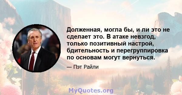 Долженная, могла бы, и ли это не сделает это. В атаке невзгод, только позитивный настрой, бдительность и перегруппировка по основам могут вернуться.