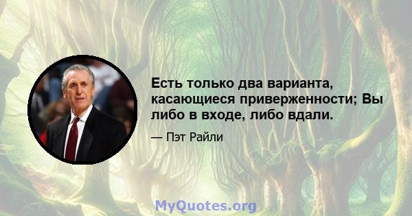 Есть только два варианта, касающиеся приверженности; Вы либо в входе, либо вдали.