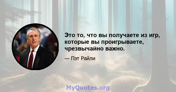 Это то, что вы получаете из игр, которые вы проигрываете, чрезвычайно важно.