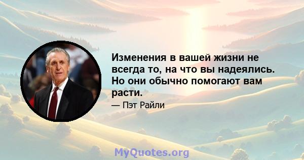 Изменения в вашей жизни не всегда то, на что вы надеялись. Но они обычно помогают вам расти.