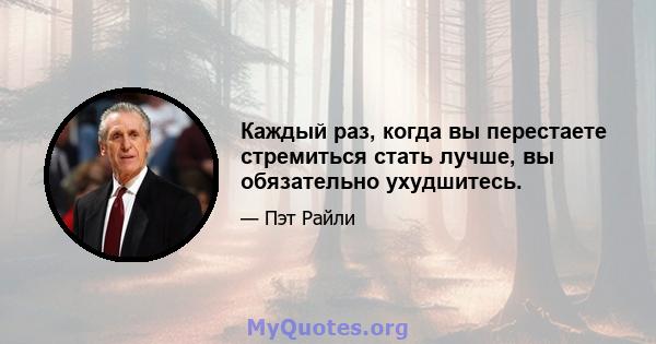 Каждый раз, когда вы перестаете стремиться стать лучше, вы обязательно ухудшитесь.