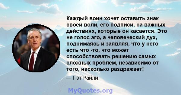 Каждый воин хочет оставить знак своей воли, его подписи, на важных действиях, которые он касается. Это не голос эго, а человеческий дух, поднимаясь и заявляя, что у него есть что -то, что может способствовать решению