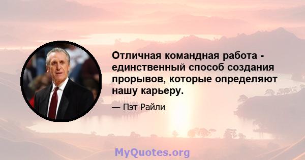 Отличная командная работа - единственный способ создания прорывов, которые определяют нашу карьеру.