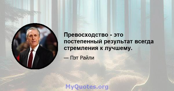 Превосходство - это постепенный результат всегда стремления к лучшему.