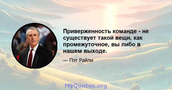 Приверженность команде - не существует такой вещи, как промежуточное, вы либо в нашем выходе.