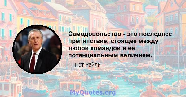 Самодовольство - это последнее препятствие, стоящее между любой командой и ее потенциальным величием.