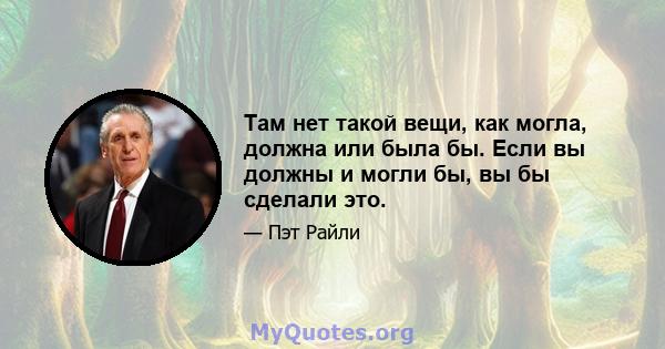 Там нет такой вещи, как могла, должна или была бы. Если вы должны и могли бы, вы бы сделали это.