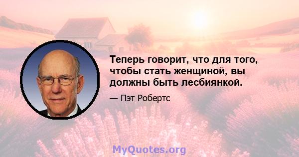 Теперь говорит, что для того, чтобы стать женщиной, вы должны быть лесбиянкой.