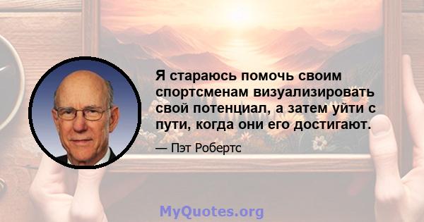 Я стараюсь помочь своим спортсменам визуализировать свой потенциал, а затем уйти с пути, когда они его достигают.