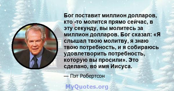 Бог поставит миллион долларов, кто -то молится прямо сейчас, в эту секунду, вы молитесь за миллион долларов. Бог сказал: «Я слышал твою молитву, я знаю твою потребность, и я собираюсь удовлетворить потребность, которую