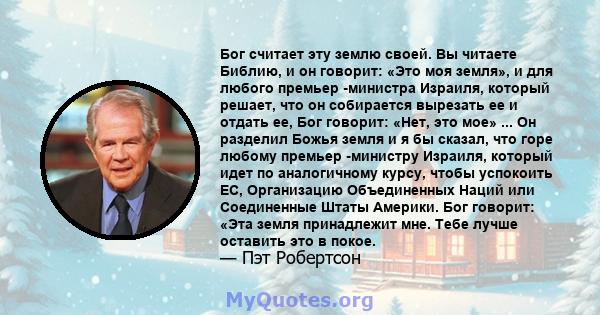 Бог считает эту землю своей. Вы читаете Библию, и он говорит: «Это моя земля», и для любого премьер -министра Израиля, который решает, что он собирается вырезать ее и отдать ее, Бог говорит: «Нет, это мое» ... Он