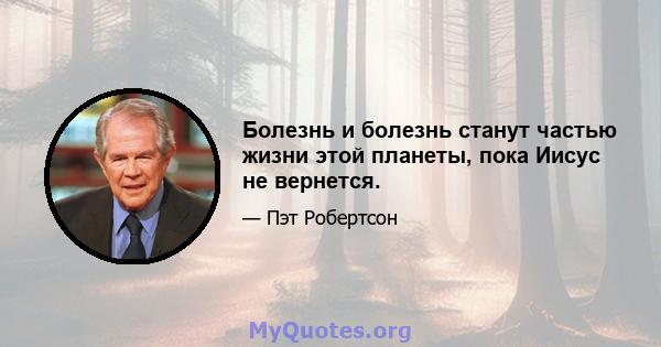 Болезнь и болезнь станут частью жизни этой планеты, пока Иисус не вернется.