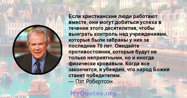 Если христианские люди работают вместе, они могут добиться успеха в течение этого десятилетия, чтобы выиграть контроль над учреждениями, которые были забраны у них за последние 70 лет. Ожидайте противостояния, которые