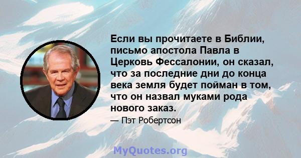 Если вы прочитаете в Библии, письмо апостола Павла в Церковь Фессалонии, он сказал, что за последние дни до конца века земля будет пойман в том, что он назвал муками рода нового заказ.