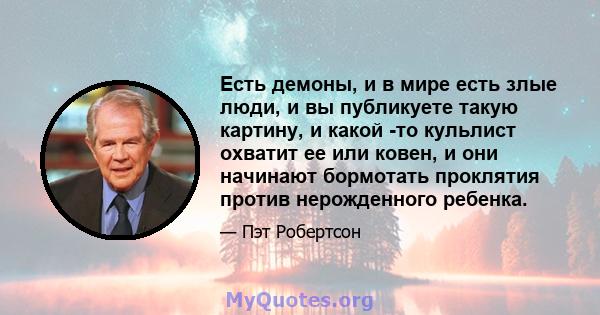 Есть демоны, и в мире есть злые люди, и вы публикуете такую ​​картину, и какой -то кульлист охватит ее или ковен, и они начинают бормотать проклятия против нерожденного ребенка.