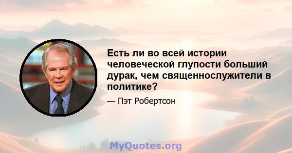 Есть ли во всей истории человеческой глупости больший дурак, чем священнослужители в политике?