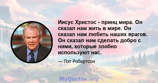 Иисус Христос - принц мира. Он сказал нам жить в мире. Он сказал нам любить наших врагов. Он сказал нам сделать добро с ними, которые злобно используют нас.