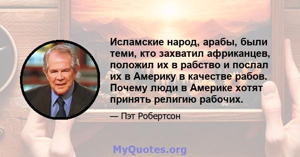 Исламские народ, арабы, были теми, кто захватил африканцев, положил их в рабство и послал их в Америку в качестве рабов. Почему люди в Америке хотят принять религию рабочих.